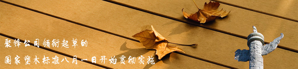 聚鋒公司領(lǐng)銜起草的國家塑木標準八月一日開(kāi)始貫徹實(shí)施